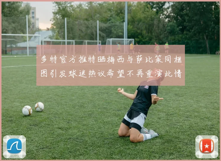 多特官方推特晒梅西与萨比策同框图引发球迷热议希望不再重演此情景