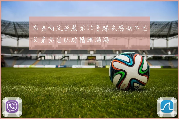 布克向父亲展示15号球衣感动不已父亲无言以对情绪满满