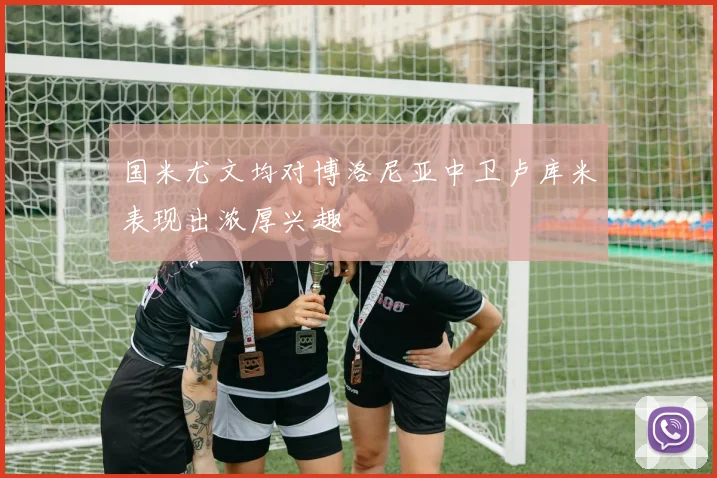 国米尤文均对博洛尼亚中卫卢库米表现出浓厚兴趣