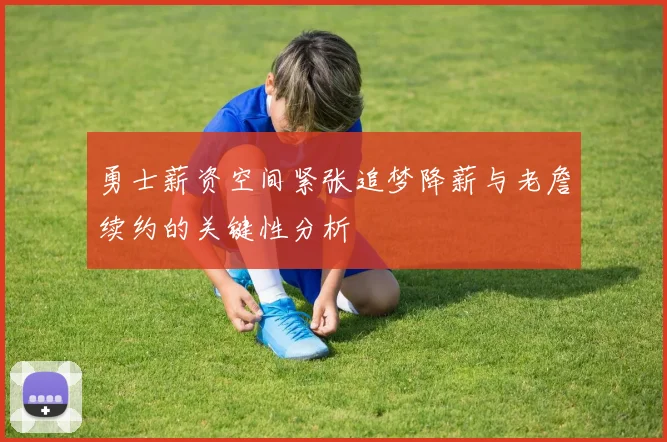 勇士薪资空间紧张追梦降薪与老詹续约的关键性分析