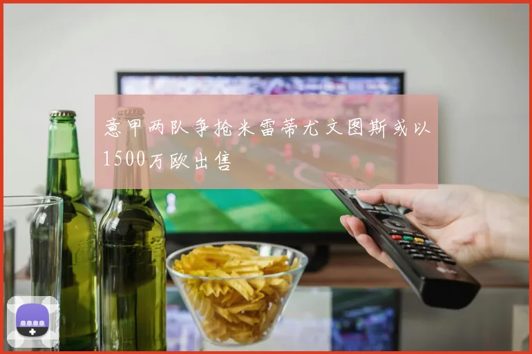 意甲两队争抢米雷蒂尤文图斯或以1500万欧出售