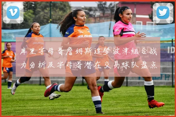 库里字母哥詹姆斯追梦波津组合战力分析及字母哥潜在交易球队盘点